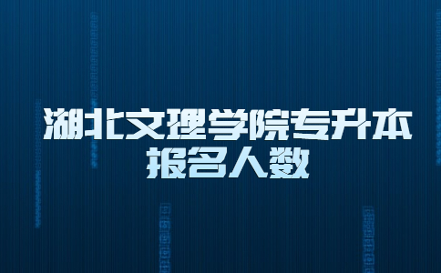 湖北文理学院专升本报名人数.jpg