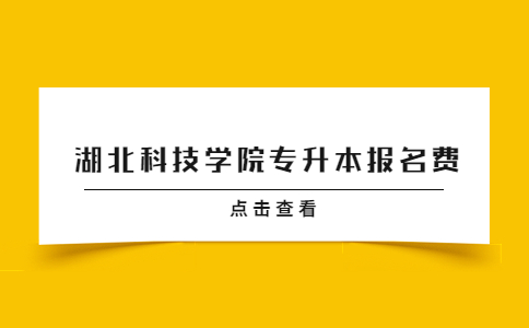 湖北科技学院专升本报名费.jpg