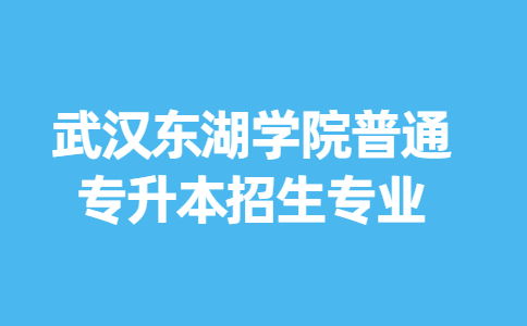 武汉东湖学院普通专升本招生专业.jpg