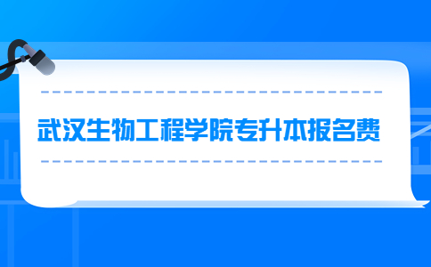 武汉生物工程学院专升本报名费.jpg