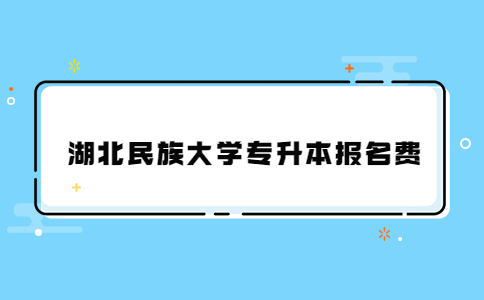 湖北民族大学专升本报名费.jpg