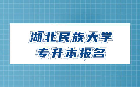 湖北民族大学专升本报名.jpg