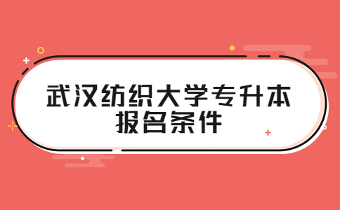 武汉纺织大学专升本报名条件.jpg