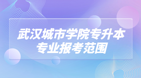 武汉城市学院专升本专业报考范围.jpg