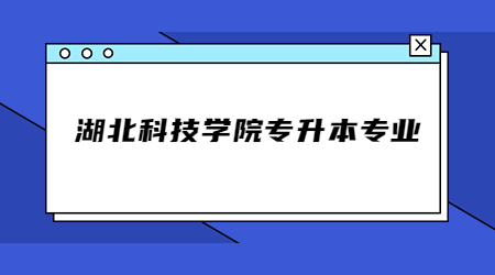 湖北科技学院专升本专业.jpg