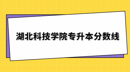 湖北科技学院专升本分数线.jpg