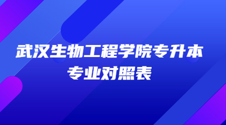 武汉生物工程学院专升本专业对照表