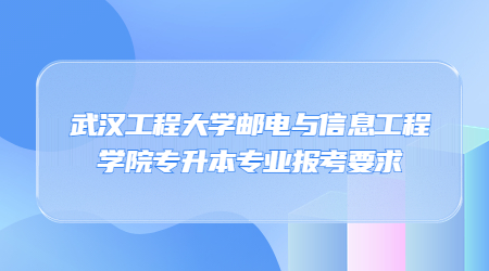 武汉工程大学邮电与信息工程学院专升本专业报考要求