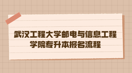 武汉工程大学邮电与信息工程学院专升本报名流程