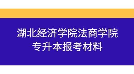 湖北经济学院法商学院专升本报考材料