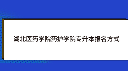 湖北医药学院药护学院专升本报名方式