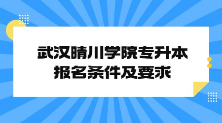 武汉晴川学院专升本报名条件及要求