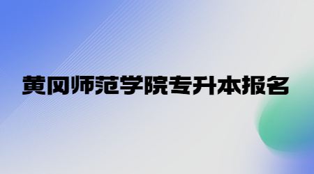 黄冈师范学院专升本报名