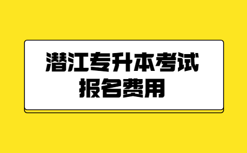 潜江专升本考试报名费用