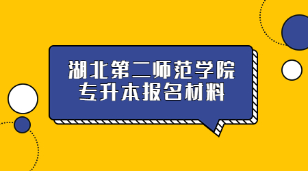 湖北第二师范学院专升本报名材料