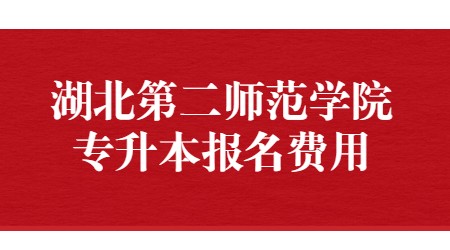 湖北第二师范学院专升本报名费用
