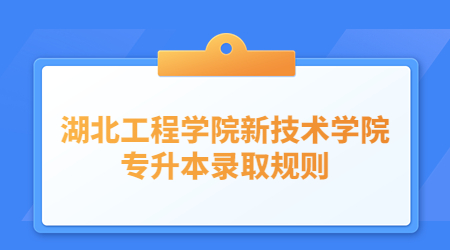 湖北工程学院新技术学院专升本录取规则