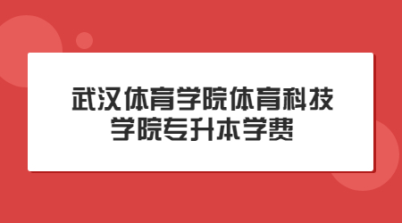 武汉体育学院体育科技学院专升本学费