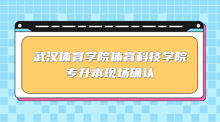 武汉体育学院体育科技学院专升本现场确认