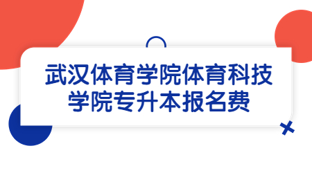 武汉体育学院体育科技学院专升本报名费