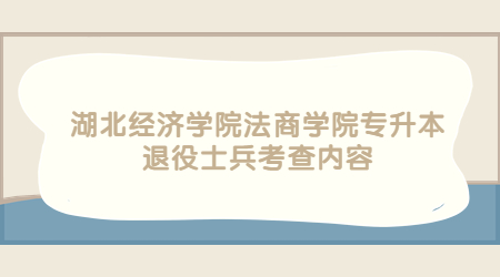 湖北经济学院法商学院专升本退役士兵考查内容