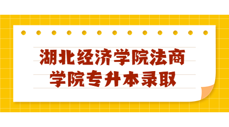 湖北经济学院法商学院专升本录取