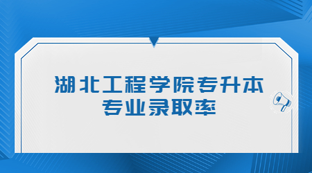 湖北工程学院专升本专业录取率