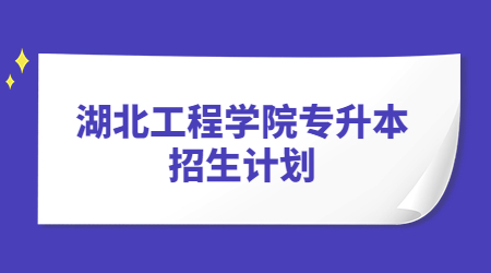 湖北工程学院专升本招生计划