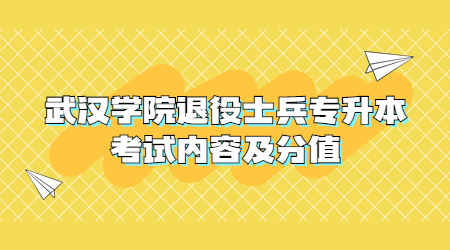 武汉学院退役士兵专升本考试内容及分值